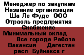 Менеджер по закупкам › Название организации ­ Ша-Ле-Фудс, ООО › Отрасль предприятия ­ Снабжение › Минимальный оклад ­ 40 000 - Все города Работа » Вакансии   . Дагестан респ.,Буйнакск г.